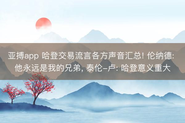 亚搏app 哈登交易流言各方声音汇总! 伦纳德: 他永远是我的兄弟, 泰伦-卢: 哈登意义重大
