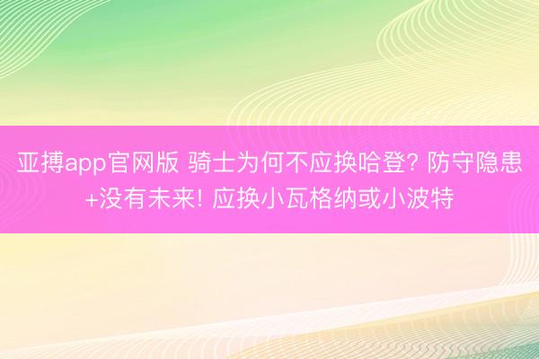 亚搏app官网版 骑士为何不应换哈登? 防守隐患+没有未来! 应换小瓦格纳或小波特
