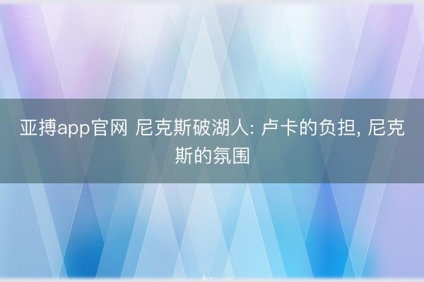 亚搏app官网 尼克斯破湖人: 卢卡的负担， 尼克斯的氛围