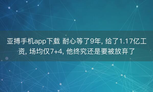 亚搏手机app下载 耐心等了9年， 给了1.17亿工资， 场均仅7+4， 他终究还是要被放弃了