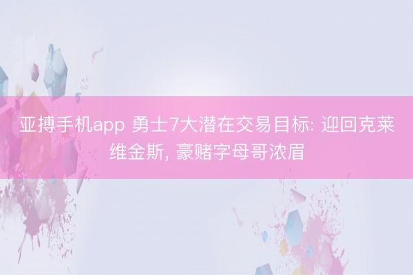 亚搏手机app 勇士7大潜在交易目标: 迎回克莱维金斯, 豪赌字母哥浓眉