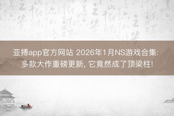 亚搏app官方网站 2026年1月NS游戏合集: 多款大作重磅更新， 它竟然成了顶梁柱!