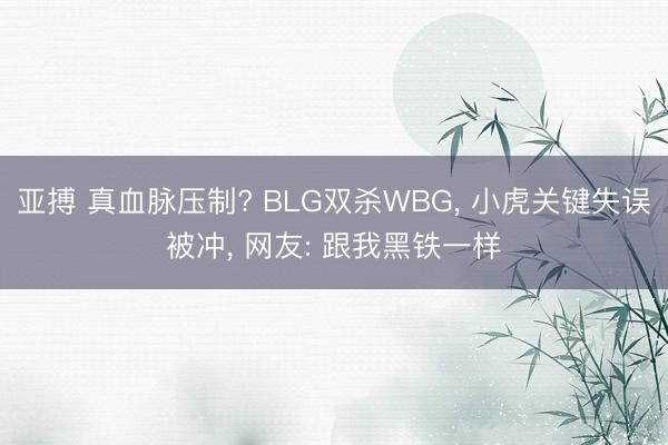 亚搏 真血脉压制? BLG双杀WBG, 小虎关键失误被冲, 网友: 跟我黑铁一样