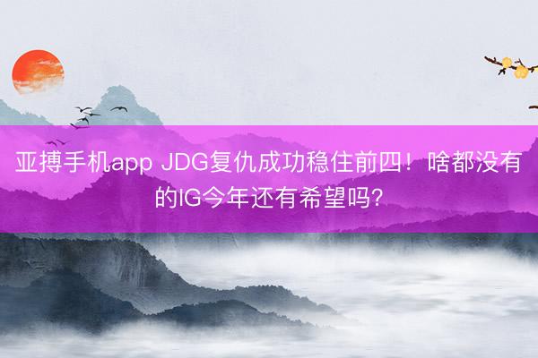 亚搏手机app JDG复仇成功稳住前四！啥都没有的IG今年还有希望吗？