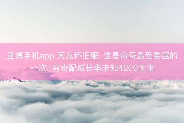 亚搏手机app 天龙怀旧服: 这是穷奇最受委屈的一次! 穷奇配成长率未知4200宝宝