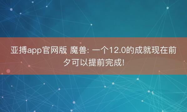 亚搏app官网版 魔兽: 一个12.0的成就现在前夕可以提前完成!