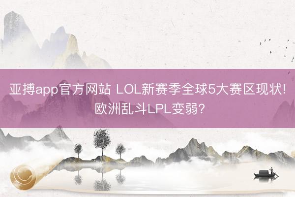 亚搏app官方网站 LOL新赛季全球5大赛区现状! 欧洲乱斗LPL变弱?
