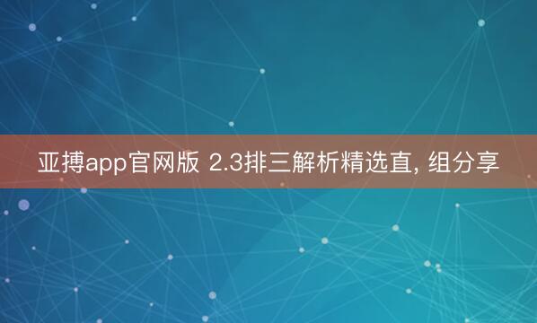 亚搏app官网版 2.3排三解析精选直, 组分享
