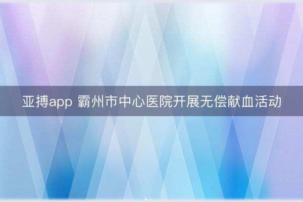 亚搏app 霸州市中心医院开展无偿献血活动
