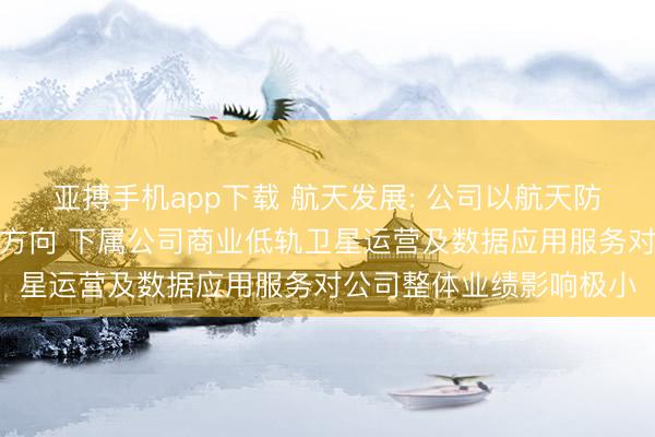 亚搏手机app下载 航天发展: 公司以航天防务信息科技为主要发展方向 下属公司商业低轨卫星运营及数据应用服务对公司整体业绩影响极小