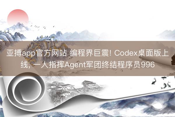 亚搏app官方网站 编程界巨震! Codex桌面版上线， 一人指挥Agent军团终结程序员996