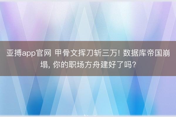 亚搏app官网 甲骨文挥刀斩三万! 数据库帝国崩塌， 你的职场方舟建好了吗?