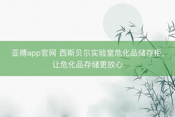 亚搏app官网 西斯贝尔实验室危化品储存柜，让危化品存储更放心