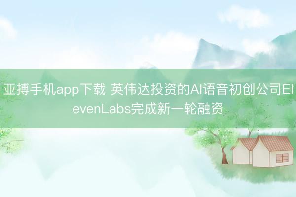 亚搏手机app下载 英伟达投资的AI语音初创公司ElevenLabs完成新一轮融资