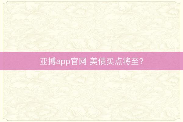 亚搏app官网 美债买点将至?