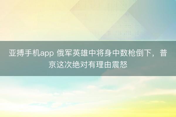 亚搏手机app 俄军英雄中将身中数枪倒下，普京这次绝对有理由震怒
