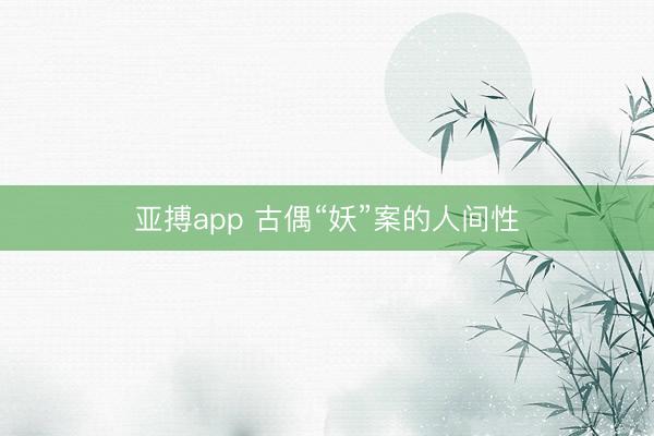 亚搏app 古偶“妖”案的人间性