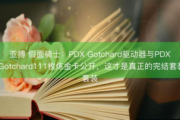 亚搏 假面骑士：PDX Gotchard驱动器与PDX Gotchard111枚炼金卡公开，这才是真正的完结套装