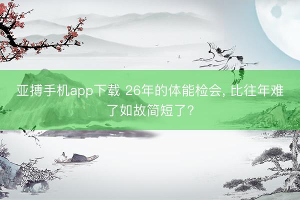 亚搏手机app下载 26年的体能检会, 比往年难了如故简短了?
