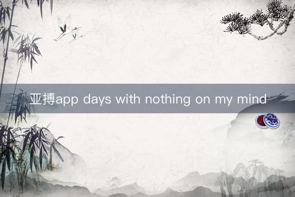 亚搏app days with nothing on my mind