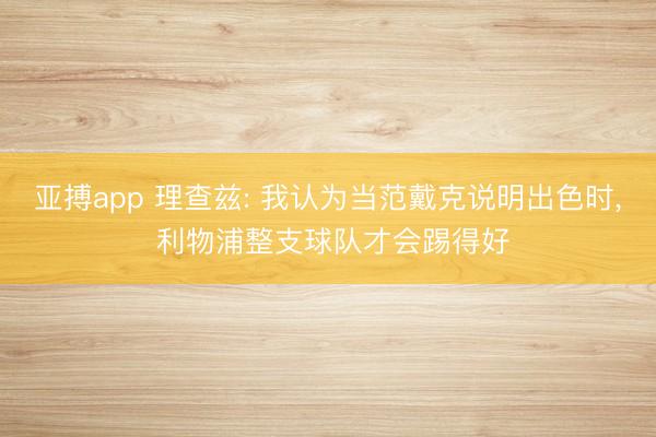 亚搏app 理查兹: 我认为当范戴克说明出色时, 利物浦整支球队才会踢得好
