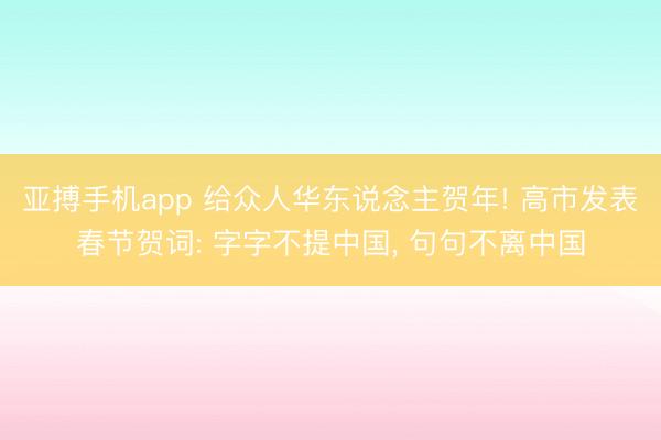 亚搏手机app 给众人华东说念主贺年! 高市发表春节贺词: 字字不提中国, 句句不离中国