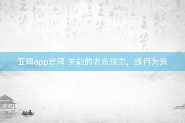 亚搏app官网 失能的老东谈主，缘何为家