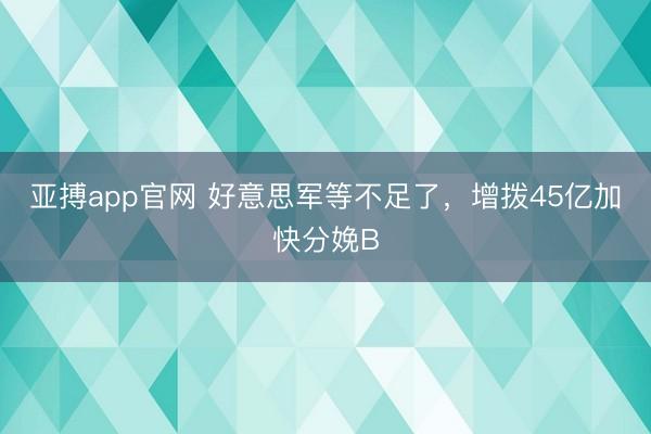 亚搏app官网 好意思军等不足了，增拨45亿加快分娩B