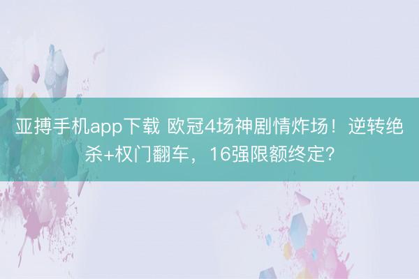 亚搏手机app下载 欧冠4场神剧情炸场！逆转绝杀+权门翻车，16强限额终定？