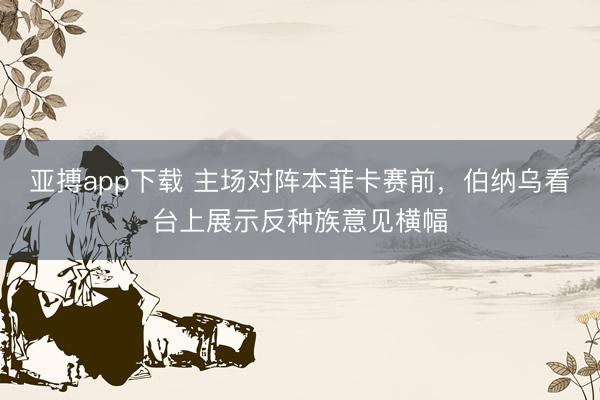 亚搏app下载 主场对阵本菲卡赛前，伯纳乌看台上展示反种族意见横幅
