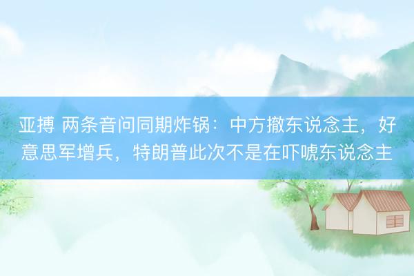 亚搏 两条音问同期炸锅：中方撤东说念主，好意思军增兵，特朗普此次不是在吓唬东说念主