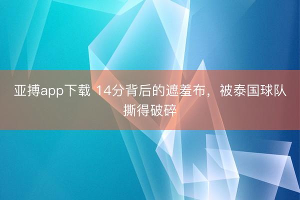 亚搏app下载 14分背后的遮羞布，被泰国球队撕得破碎