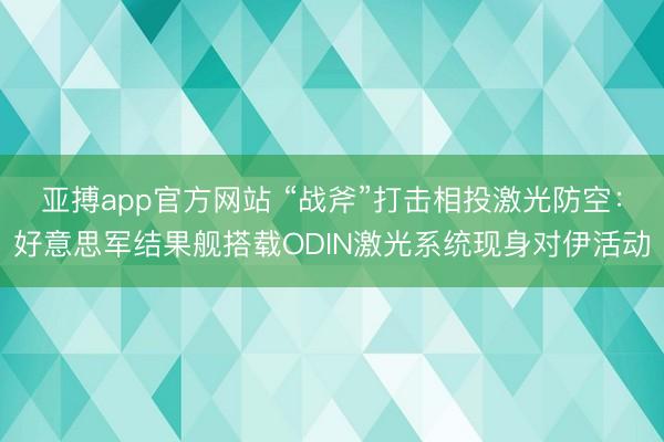 亚搏app官方网站 “战斧”打击相投激光防空：好意思军结果舰搭载ODIN激光系统现身对伊活动