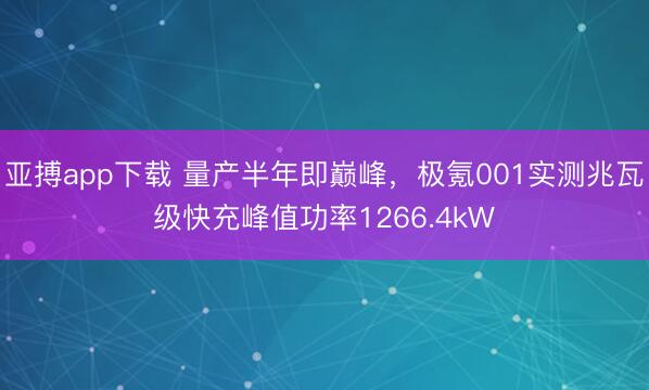 亚搏app下载 量产半年即巅峰，极氪001实测兆瓦级快充峰值功率1266.4kW