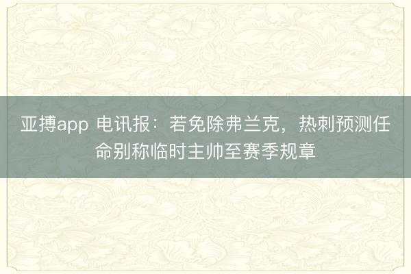 亚搏app 电讯报：若免除弗兰克，热刺预测任命别称临时主帅至赛季规章