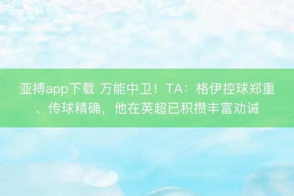 亚搏app下载 万能中卫！TA：格伊控球郑重、传球精确，他在英超已积攒丰富劝诫