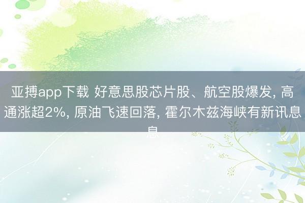 亚搏app下载 好意思股芯片股、航空股爆发, 高通涨超2%, 原油飞速回落, 霍尔木兹海峡有新讯息