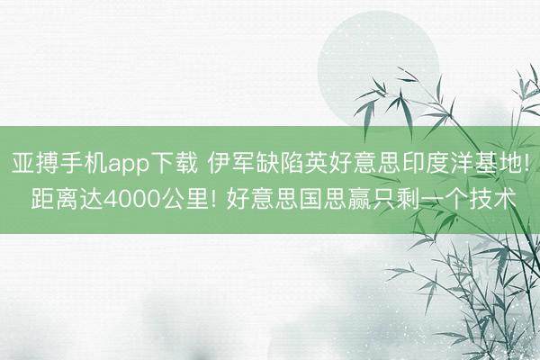 亚搏手机app下载 伊军缺陷英好意思印度洋基地! 距离达4000公里! 好意思国思赢只剩一个技术