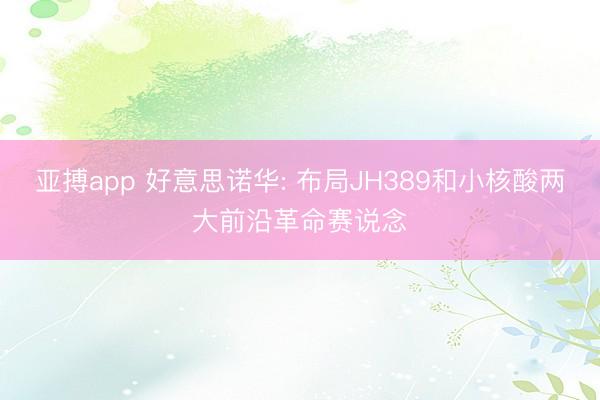 亚搏app 好意思诺华: 布局JH389和小核酸两大前沿革命赛说念