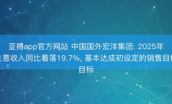亚搏app官方网站 中国国外宏洋集团: 2025年生意收入同比着落19.7%, 基本达成初设定的销售目标