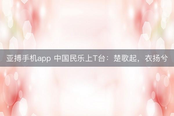 亚搏手机app 中国民乐上T台：楚歌起，衣扬兮