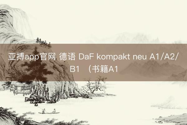 亚搏app官网 德语 DaF kompakt neu A1/A2/B1 （书籍A1