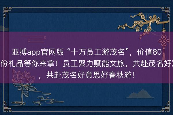 亚搏app官网版 “十万员工游茂名”，价值80万元的2万5千份礼品等你来拿！员工聚力赋能文旅，共赴茂名好意思好春秋游！