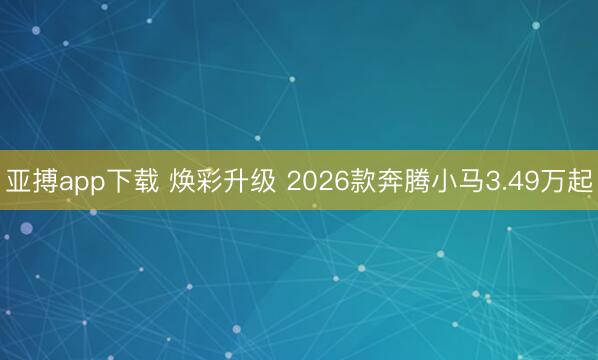 亚搏app下载 焕彩升级 2026款奔腾小马3.49万起