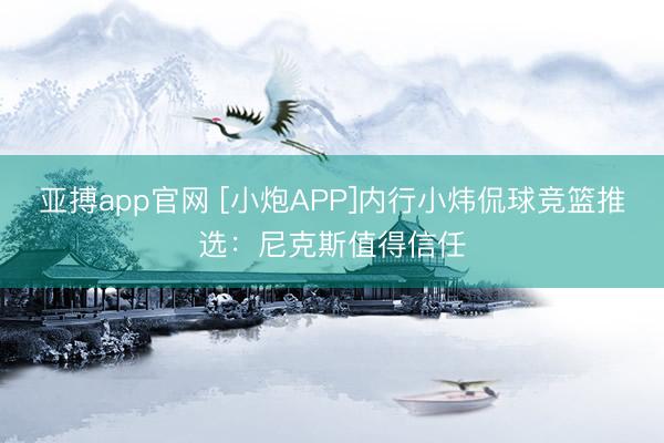 亚搏app官网 [小炮APP]内行小炜侃球竞篮推选：尼克斯值得信任