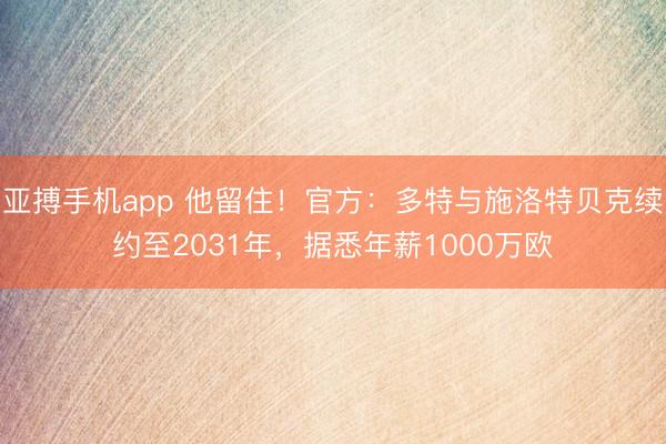 亚搏手机app 他留住!官方:多特与施洛特贝克续约至2031年,据悉年薪1000万欧