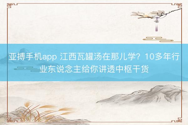 亚搏手机app 江西瓦罐汤在那儿学？10多年行业东说念主给你讲透中枢干货