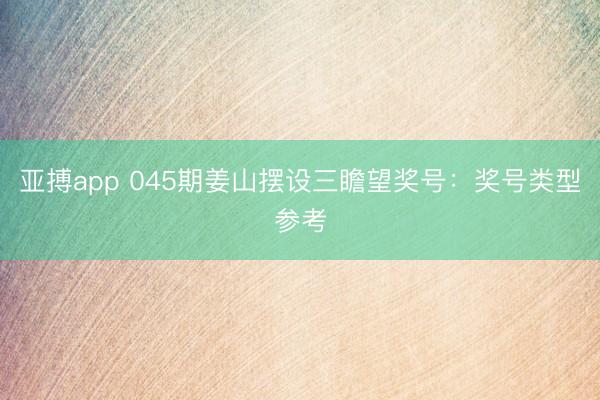 亚搏app 045期姜山摆设三瞻望奖号:奖号类型参考