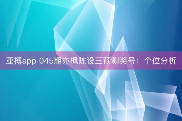 亚搏app 045期亦枫陈设三预测奖号：个位分析