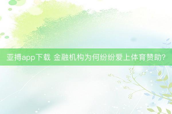 亚搏app下载 金融机构为何纷纷爱上体育赞助？